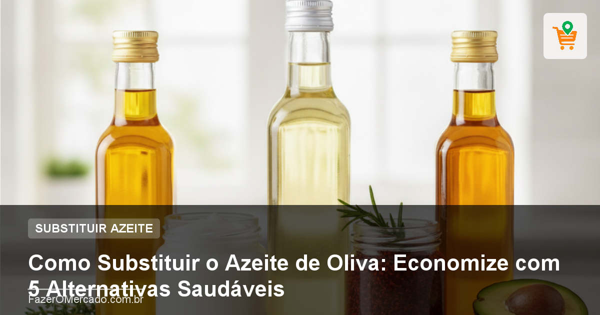 Como Substituir o Azeite de Oliva: Economize com 5 Alternativas Saudáveis